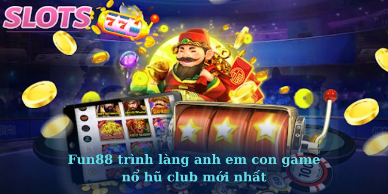 Fun88 trình làng anh em con game nổ hũ club mới nhất