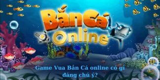 Game Vua Bắn Cá online có gì đáng chú ý?