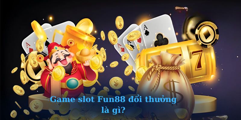Game slot Fun88 đổi thưởng là gì?