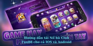 Hướng dẫn tải Nổ hũ Club Fun88 cho cả IOS và Android