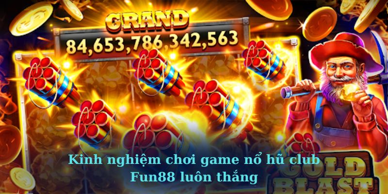 Kinh nghiệm chơi game nổ hũ club Fun88 luôn thắng