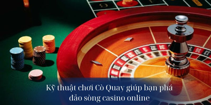 Kỹ thuật chơi Cò Quay giúp bạn phá đảo sòng casino online