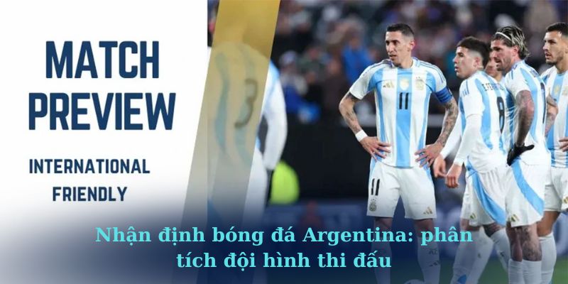 Nhận định bóng đá Argentina: phân tích đội hình thi đấu