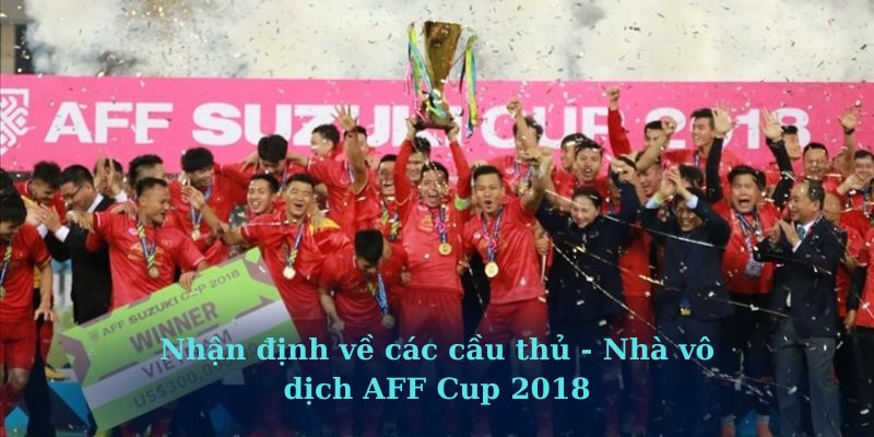 Nhận định về các cầu thủ - Nhà vô dịch AFF Cup 2018