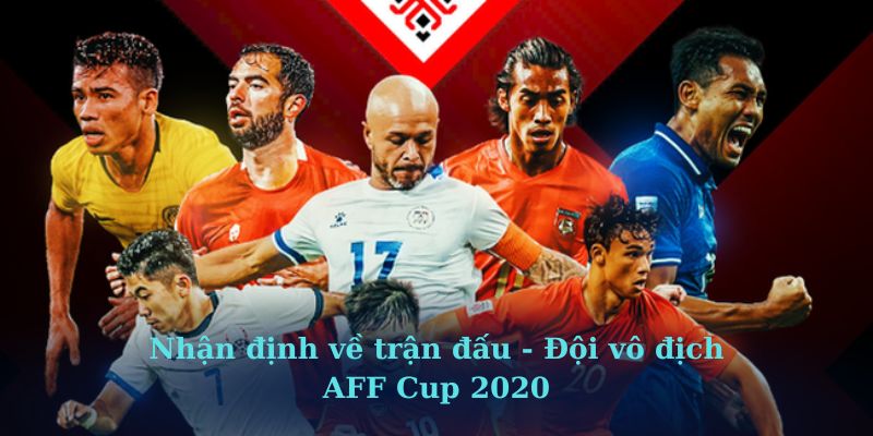 Nhận định về trận đấu - Đội vô địch AFF Cup 2020