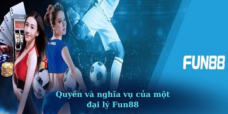 Quyền và nghĩa vụ của một đại lý Fun88