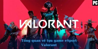 Tổng quan về tựa game eSport Valorant